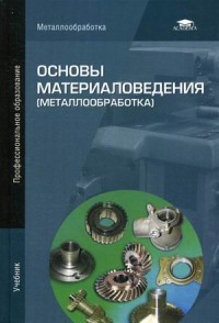 Основы материаловедения (металлообработка). Учебник для студентов учреждений среднего профессионального образования