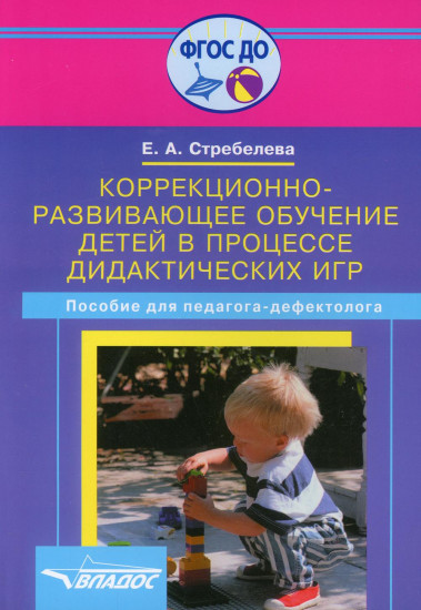 Коррекционно-развивающее обучение детей в процессе дидактических игр. Пособие для учителя-дефектолога