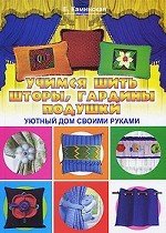 Учимся шить шторы, гардины, подушки. Уютный дом своими руками
