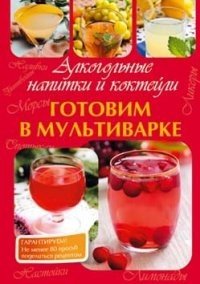 Готовим в мультиварке. Алкогольные напитки и коктейли