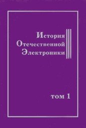 История отечественной электроники. В 2-х томах. Том 1