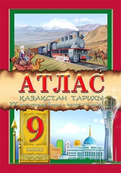 Атлас. Қазақстан тарихы. XX ғасырдың басы – қазіргі кезең. 9 сынып