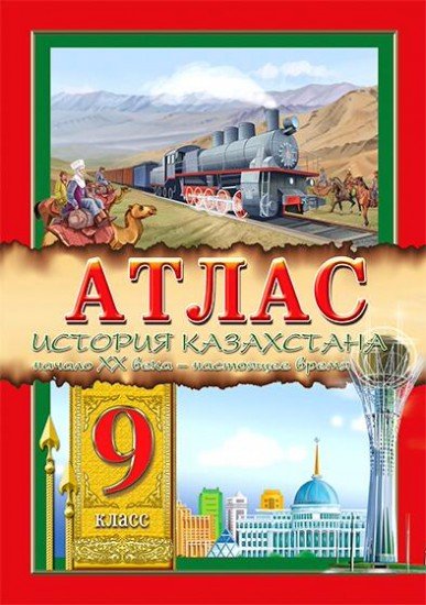 Атлас. История Казахстана. Начало XX в. – настоящее время. 9 класс