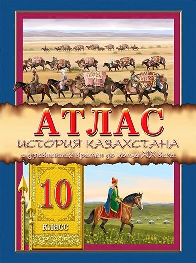 Атлас. История Казахстана с древнейших времен до конца XIX века. 10 класс