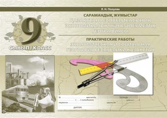 Сармандық жұмыстар / Практические работы. Қазақстанның экономикалық және әлеуметтік географиясы / Экономическая и социальная география Казахстана. 9 класс