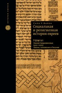 Социальная и религиозная история евреев. Том 6. Раннее Средневековье (500–1200). законы, толкования и Писание