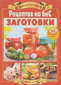 Золотая коллекция рецептов на бис. Заготовки. 163 оригинальных рецепта