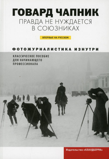 Правда не нуждается в союзниках. Фотожурналистика изнутри. Классическое пособие для начинающего профессионала