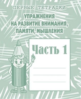 Упражнения на развитие внимания, памяти, мышления. Рабочая тетрадь. Часть 1