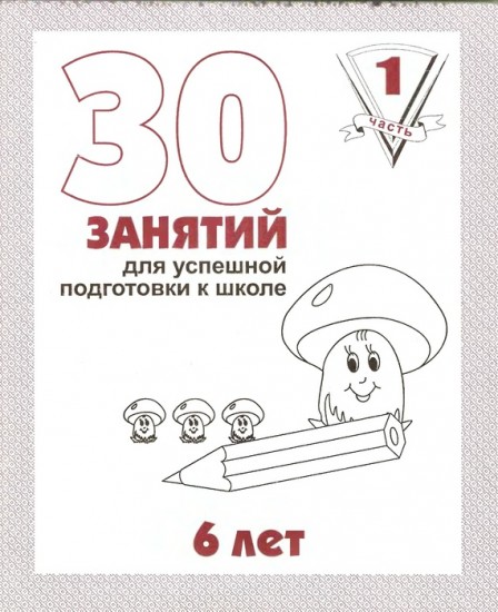 30 занятий для успешного развития ребенка. 6 лет. Часть 1