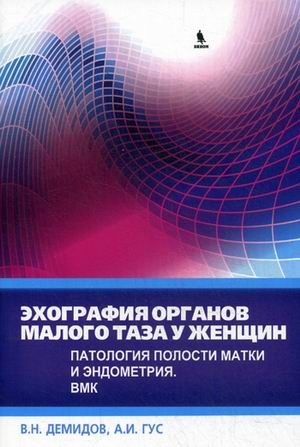 Эхография органов малого таза у женщин. Практическое пособие. Выпуск 4: Патология полости матки и эндометрия. ВМК
