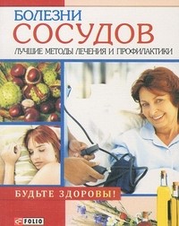 Болезни сосудов. Лучшие методы лечения и профилактики