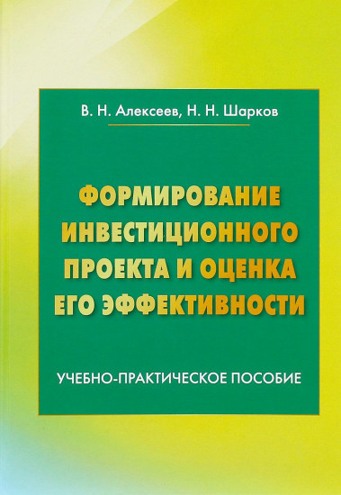 Формирование инвестиционного проекта и оценка его эффективности. Учебно-практическое пособие