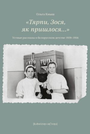 «Тярпи, Зося, як пришлося...» Устные рассказы о белорусском детстве 1939-1956