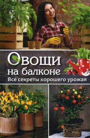 Овощи на балконе. Все секреты хорошего урожая
