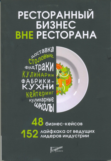 Ресторанный бизнес вне ресторана. 48 бизнес-кейсов, 152 лайфхака от ведущих лидеров индустрии