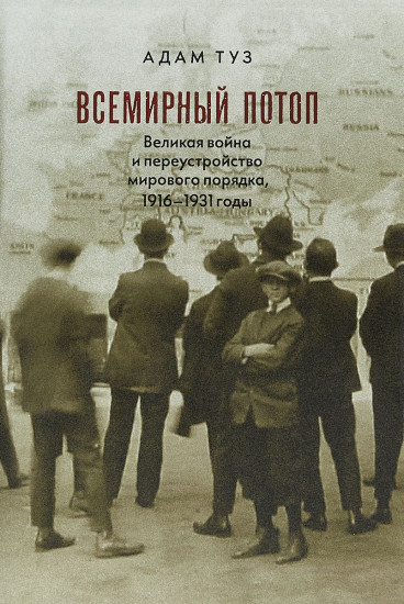 Всемирный потоп. Великая война и переустройство мирового порядка, 1916-1931 годы