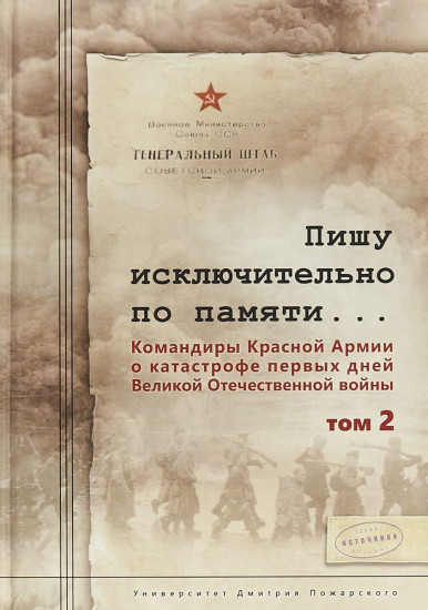 Пишу исключительно по памяти... Командиры Красной Армии о катастрофе первых дней Великой Отечественной войны. В 2-х томах. Том 2