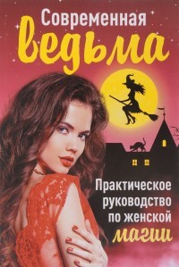 Современная ведьма. Практическое руководство по женской магии