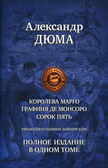 Трилогия о Генрихе Наваррском: Королева Марго. Графиня де Монсор. Сорок пять