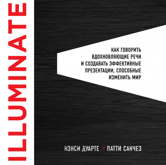 Illuminate: как говорить вдохновляющие речи и создавать эффективные презентации, способные изменить мир